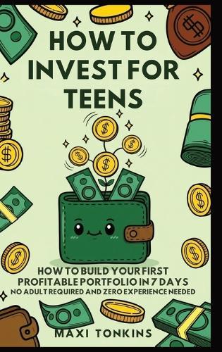 How To Invest For Teens: How to Build Your First Profitable Portfolio in 7 Days - No Adult Required and Zero Experience Needed
