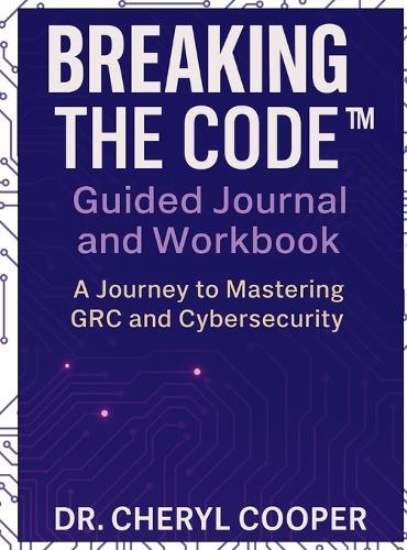 Breaking the Code Guided Journal and Workbook: A Journey to Mastering GRC and Cybersecurity