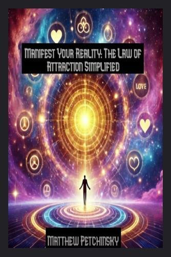 Manifest Your Reality: The Law of Attraction Simplified