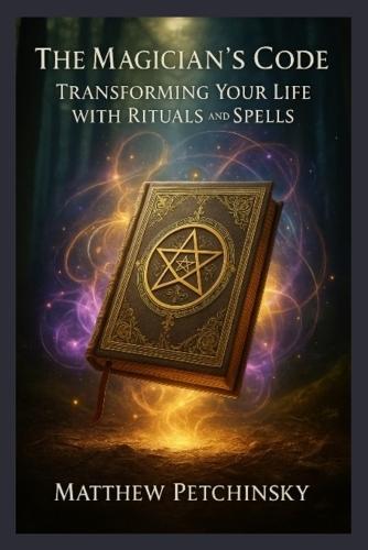 The Magician's Code: Transforming Your Life with Rituals and Spells
