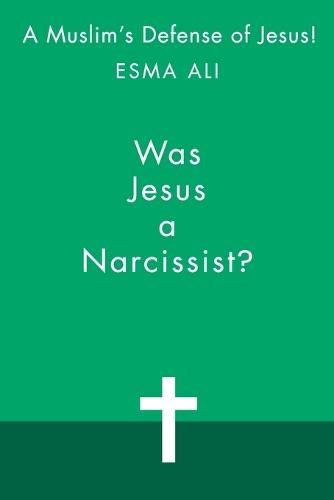 Was Jesus a Narcissist?: A Muslim's Defense of Jesus!