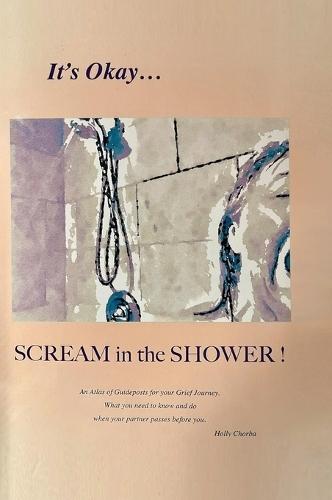 It's Okay...Scream in the Shower!: An Atlas of Guideposts for your Grief Journey