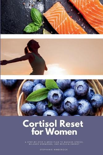 Cortisol Reset for Women: A Step-by-Step 3-Week Plan to Manage Stress, Balance Hormones, and Reclaim Energy