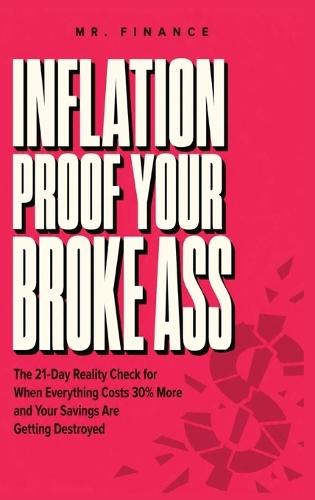 Inflation Proof Your Broke Ass: The 21-Day Reality Check for When Everything Costs 30% More and Your Savings Are Getting Destroyed
