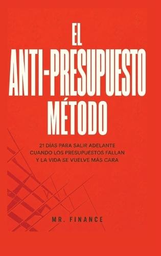 El Anti-Presupuesto Método: 21 Días Para Salir Adelante Cuando Los Presupuestos Fallan Y La Vida Se Vuelve Más Cara