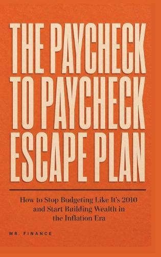 The Paycheck to Paycheck Escape Plan: How to Stop Budgeting Like It's 2010 and Start Building Wealth in the Inflation Era