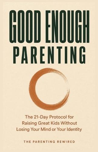 Good Enough Parenting: The 21-Day Protocol for Raising Great Kids Without Losing Your Mind or Your Identity
