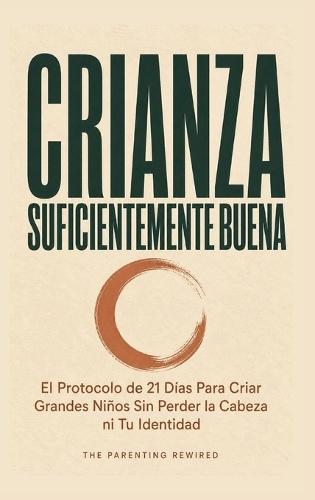 Crianza Suficientemente Buena: El Protocolo de 21 Días Para Criar Grandes Niños Sin Perder la Cabeza ni Tu Identidad