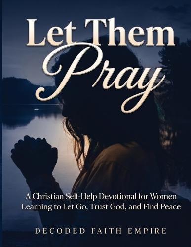 Let Them Pray: A Christian Self-Help Devotional for Women Learning to Let Go, Trust God, and Find