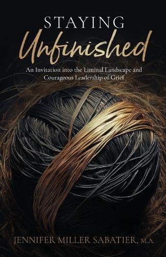 Staying Unfinished: An Invitation into the Liminal Landscape and Courageous Leadership of Grief