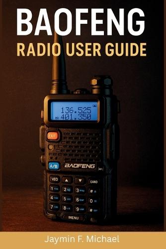 BAOFENG Radio User Guide: A Clear and Friendly Manual with Simple Instructions to Using Your Baofeng for Safety, Outdoor, and Everyday Talk