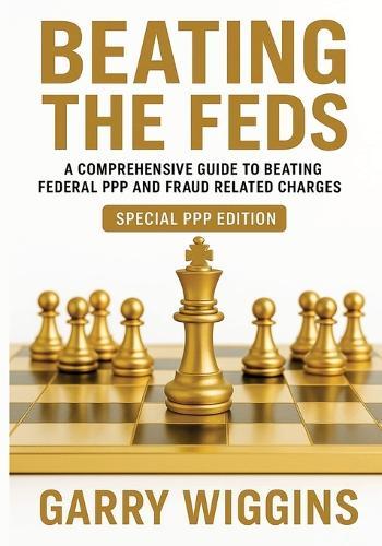 Beating the Feds: A Comprehensive Guide To Beating Federal PPP And Fraud Related Charges