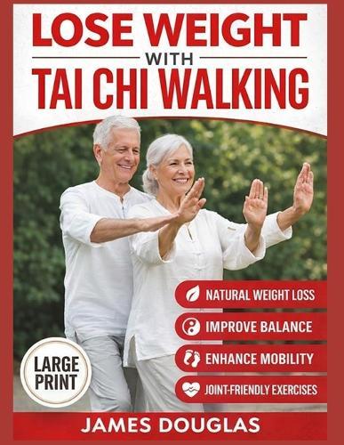 Lose Weight with Tai Chi Walking: How Anyone Can Burn Fat, Protect Their Joints, and Reclaim Their Energy in 30 Days or Less - No Gym, No Stress, No Experience Needed