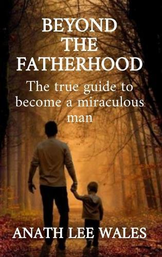 Beyond the Fatherhood: The true guide to become a miraculous man