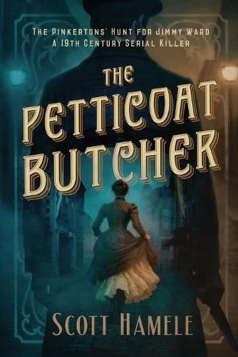 The Petticoat Butcher - The Pinkertons' Hunt for Jimmy Ward