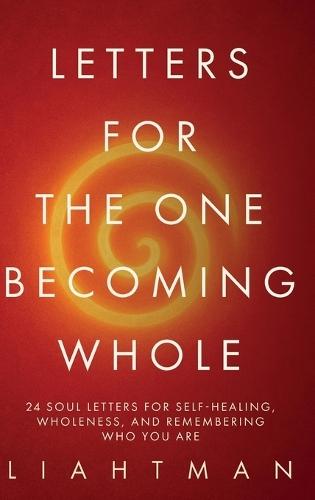 Letters for the One Becoming Whole: 24 Soul Letters for Self-Healing, Wholeness, and Remembering Who You Are
