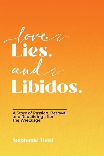 Love. Lies. and Libidos: A Story of Passion, Betrayal, and Rebuilding after the Wreckage.