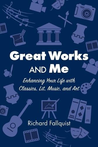Great Works and Me: Enhancing Your Life with Classics, Lit, Music, and Art