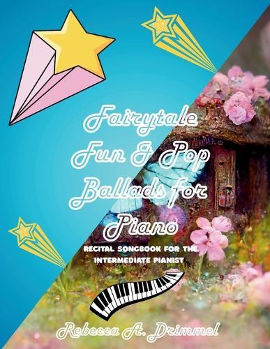 Fairytale Fun & Pop Ballads for Piano: Recital songbook For the Intermediate Pianist
