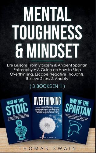 Mental Toughness & Mindset: Life Lessons From Stoicism & Ancient Spartan Philosophy + A Guide on How to Stop Overthinking, Escape Negative Thoughts, Relieve ... Discipline, Success Habits, Meditation)