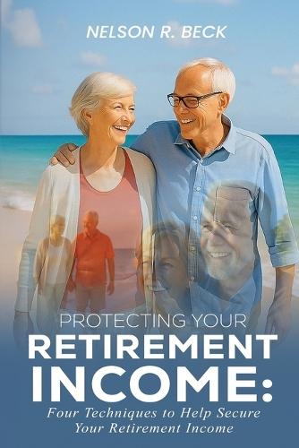 Protecting Your Retirement Income: Four Techniques to Help Secure Your Retirement Income