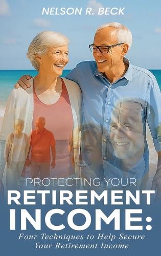 Protecting Your Retirement Income: Four Techniques to Help Secure Your Retirement Income
