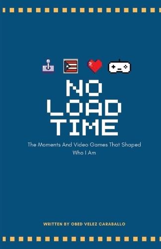 No Load Time: The Moments And Video Games That Shaped Who I Am: A Gamer's Journal - The Moments And Video Games That Shaped Who I Am