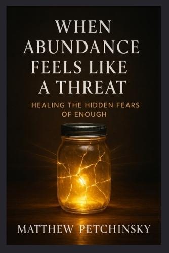 When Abundance Feels Like a Threat: Healing the Hidden Fears of Enough