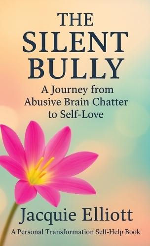The Silent Bully: A Journey from Abusive Brain Chatter to Self-Love
