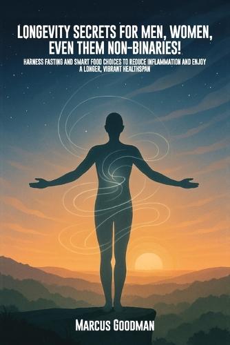 Longevity Secrets For Men, Women, Even Them Non-Binaries!: Harness Fasting and Smart Food Choices to Reduce Inflammation and Enjoy a Longer, Vibrant Healthspan
