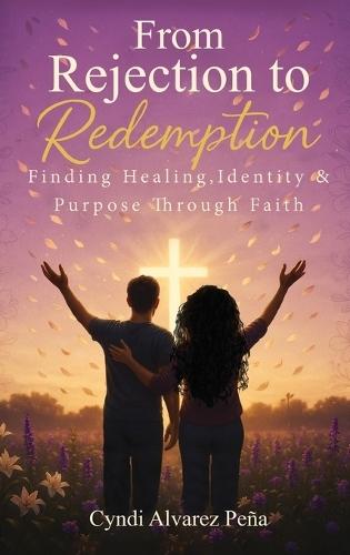 From Rejection To Redemption: Finding Healing, Identity & Purpose Through Faith