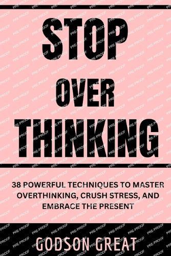 Stop Overthinking: 38 Powerful Techniques to Master Overthinking, Crush Stress, and Embrace the Present