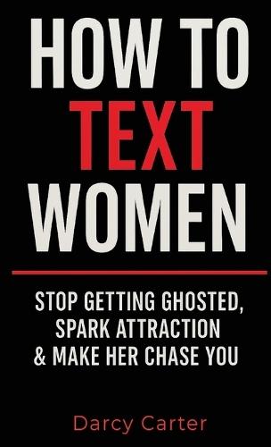 How To Text Women: Stop Getting Ghosted, Spark Attraction & Make Her Chase You (Dating Advice for Men)