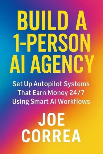 Build a 1-Person AI Agency: Offer Automation, Content Creation, and Lead Generation Services Using AI Tools