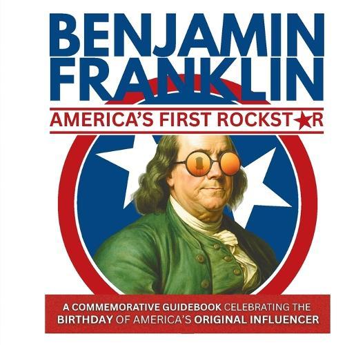 Benjamin Franklin-America's First Rockstar: A Commemorative Guidebook Celebrating the Birthday of America's Original Influencer