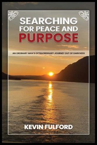 Searching for Peace and Purpose: An Ordinary Man's Extraordinary Journey Out of Darkness