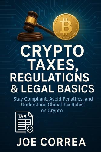 Crypto Taxes, Regulations & Legal Basics: Stay Compliant, Avoid Penalties, and Understand Global Tax Rules on Crypto
