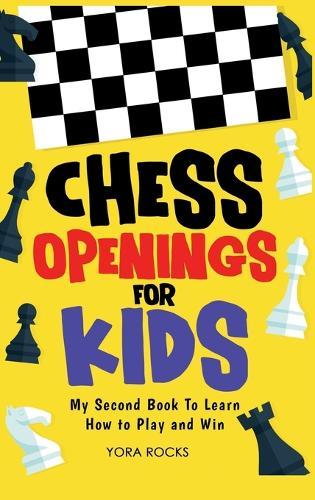 Chess Openings for Kids: My Second Book To Learn How to Play And Win