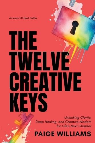 The Twelve Creative Keys: Unlocking Clarity, Deep Healing, and Creative Wisdom for Life's Next Chapter
