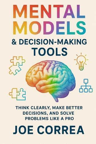 Mental Models & Decision-Making Tools: Think Clearly, Make Better Decisions, and Solve Problems Like a Pro