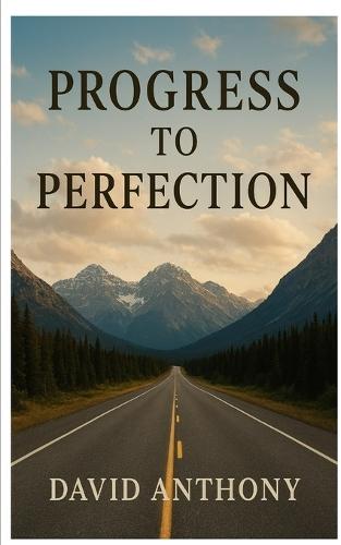 Progress to Perfection: A Practical Guide to Becoming a Perfect Person