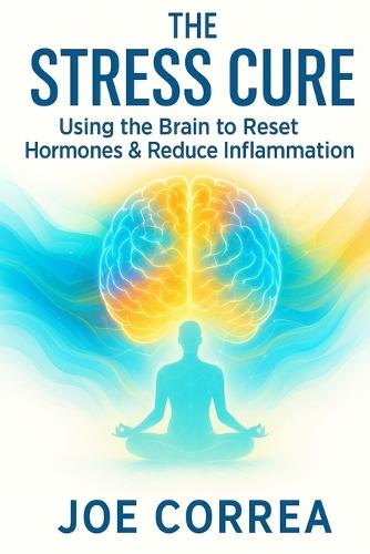 The Stress Cure: Using the Brain to Reset Hormones & Reduce Inflammation