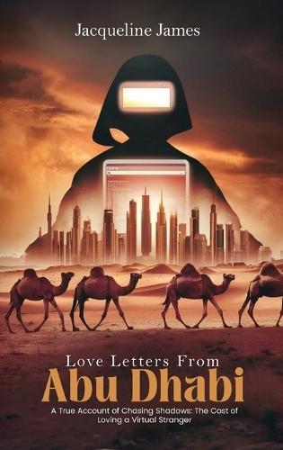 Love Letters From Abu Dhabi: A True Account of Chasing Shadows: The Cost of Loving a Virtual Stranger