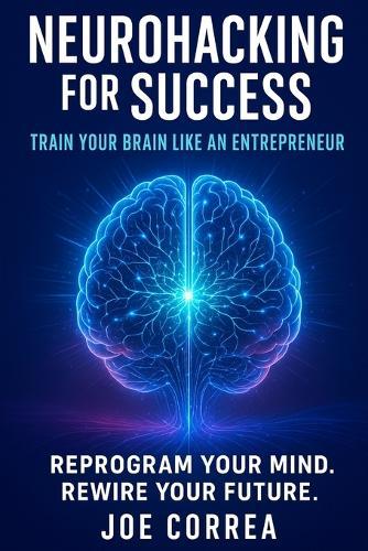 Neurohacking for Success: Train Your Brain Like an Entrepreneur
