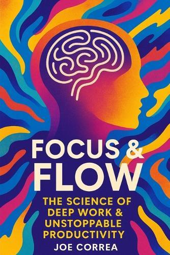 Focus & Flow: The Science of Deep Work & Unstoppable Productivity