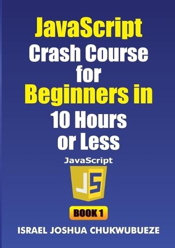 JavaScript Crash Course for Beginners in 10 Hours or Less (Book 1)