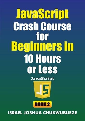 JavaScript Crash Course for Beginners in 10 Hours or Less (Book 2)