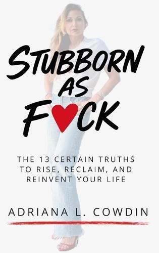 Stubborn As F❤️ck: 13 Certain Truths to Rise, Reclaim, and Reinvent Your Life