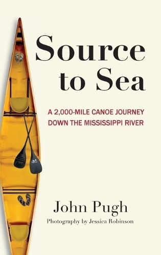 Source to Sea - A 2,000 Mile Canoe Journey Down the Mississippi River: From Minnesota to the Gulf of Mexico