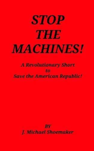 Stop the Machines!: A Revolutionary Short to Save the American Republic!